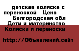 детская коляска с переноской › Цена ­ 2 000 - Белгородская обл. Дети и материнство » Коляски и переноски   